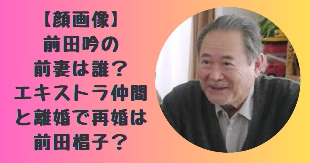 【顔画像】前田吟の前妻は誰?エキストラ仲間と離婚で再婚は前田椙子? | 時をかけるPRESS